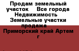 Продам земельный участок  - Все города Недвижимость » Земельные участки продажа   . Приморский край,Артем г.